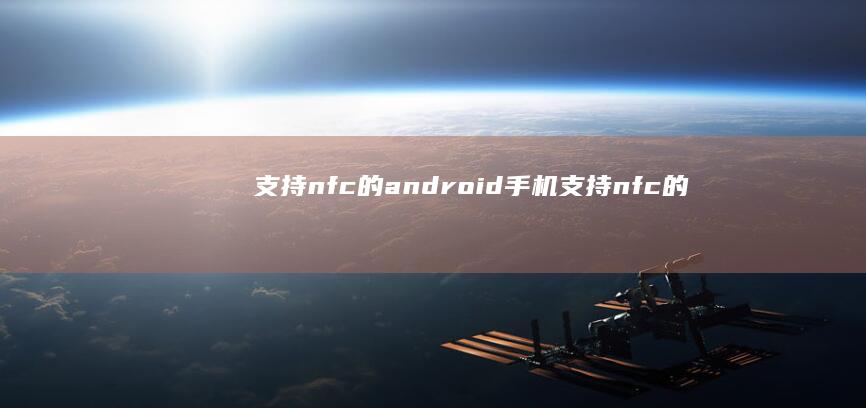 支持nfc的android手机-支持nfc的android手机-哪些手机有nfc功能-哪些手机有nfc功能哪些手机有nfc功能